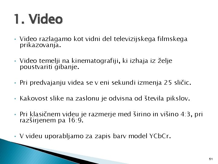 1. Video • Video razlagamo kot vidni del televizijskega filmskega prikazovanja. • Video temelji