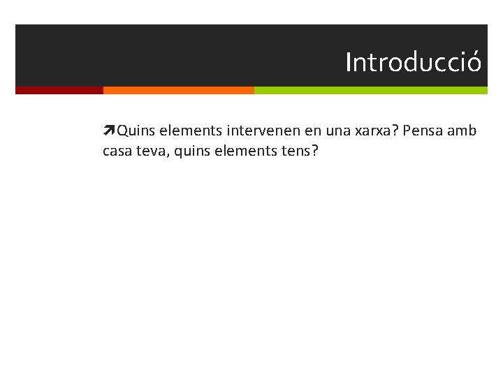 Introducció Quins elements intervenen en una xarxa? Pensa amb casa teva, quins elements tens?