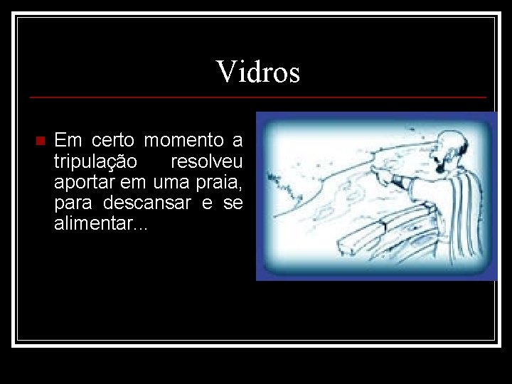Vidros n Em certo momento a tripulação resolveu aportar em uma praia, para descansar