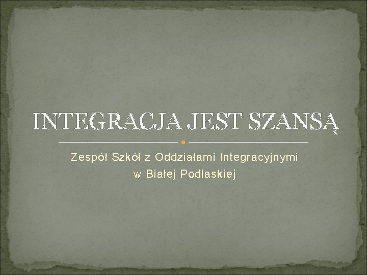 INTEGRACJA JEST SZANSĄ Zespół Szkół z Oddziałami Integracyjnymi w Białej Podlaskiej 