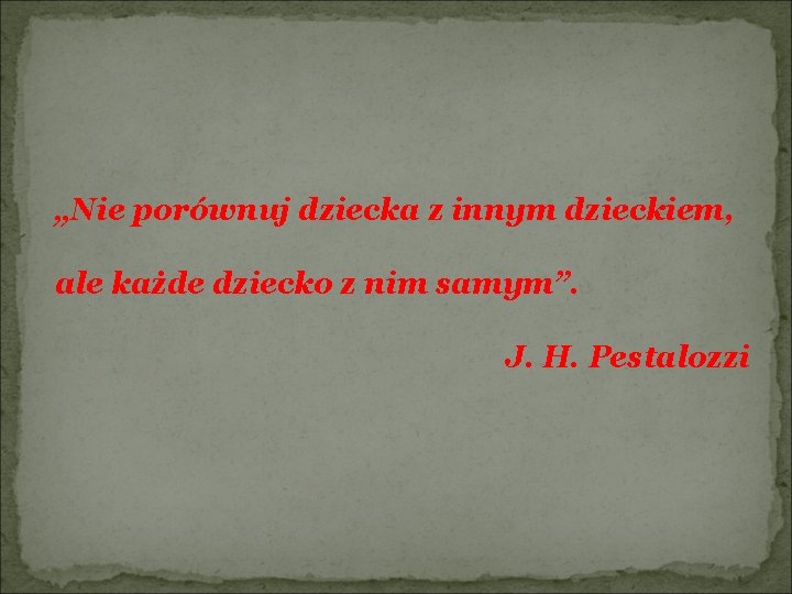 „Nie porównuj dziecka z innym dzieckiem, ale każde dziecko z nim samym”. J. H.