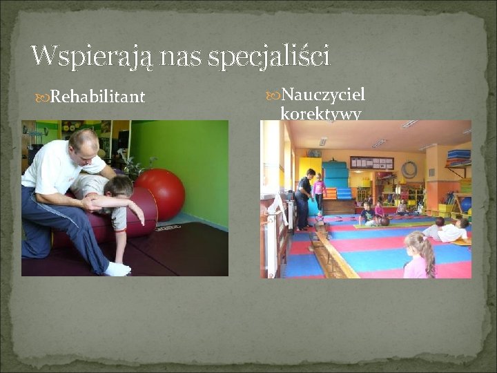 Wspierają nas specjaliści Rehabilitant Nauczyciel korektywy 