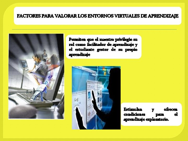 FACTORES PARA VALORAR LOS ENTORNOS VIRTUALES DE APRENDIZAJE Permiten que el maestro privilegie su