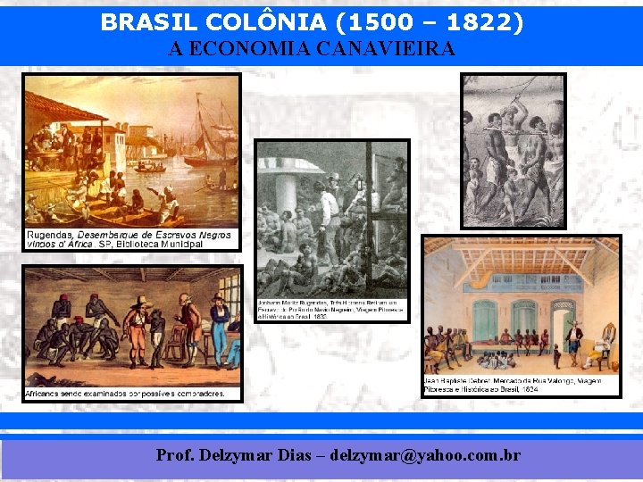 BRASIL COLÔNIA (1500 – 1822) A ECONOMIA CANAVIEIRA Prof. Delzymar Dias – delzymar@yahoo. com.