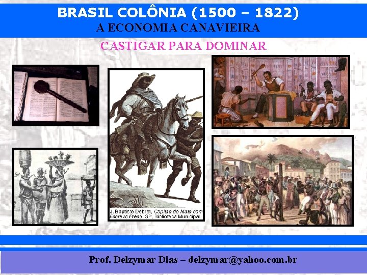 BRASIL COLÔNIA (1500 – 1822) A ECONOMIA CANAVIEIRA CASTIGAR PARA DOMINAR Prof. Delzymar Dias