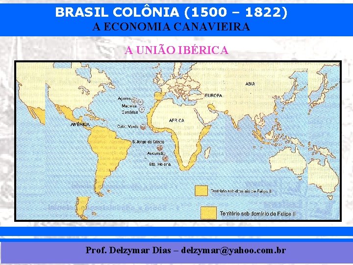 BRASIL COLÔNIA (1500 – 1822) A ECONOMIA CANAVIEIRA A UNIÃO IBÉRICA Prof. Delzymar Dias