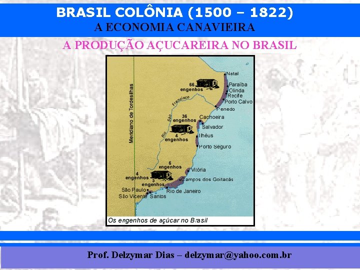 BRASIL COLÔNIA (1500 – 1822) A ECONOMIA CANAVIEIRA A PRODUÇÃO AÇUCAREIRA NO BRASIL Prof.
