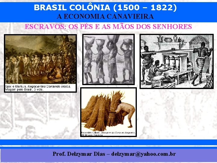BRASIL COLÔNIA (1500 – 1822) A ECONOMIA CANAVIEIRA ESCRAVOS: OS PÉS E AS MÃOS