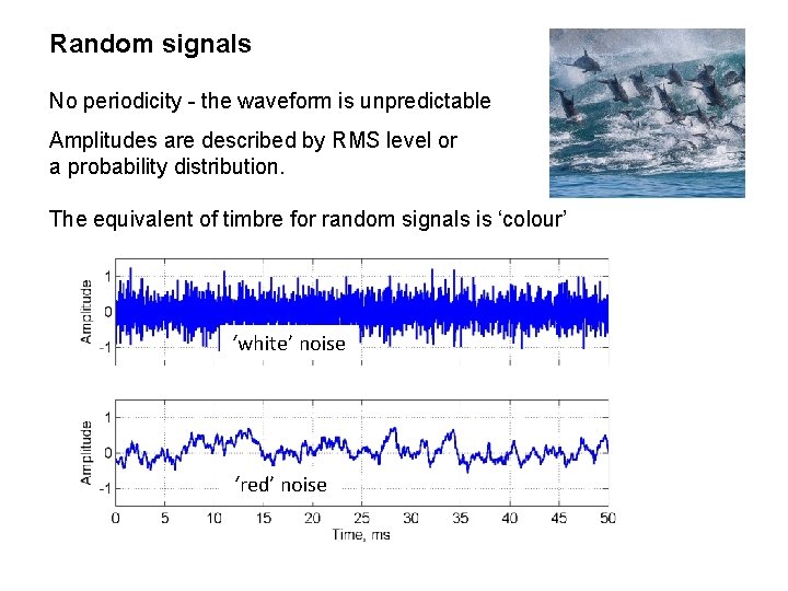 Random signals No periodicity - the waveform is unpredictable Amplitudes are described by RMS