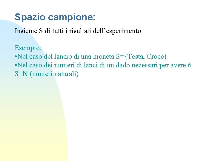 Spazio campione: Insieme S di tutti i risultati dell’esperimento Esempio: • Nel caso del