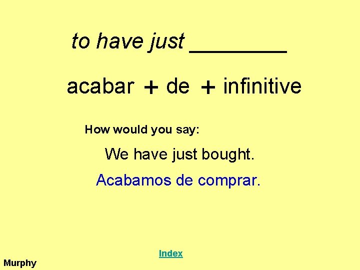 to have just ____ acabar + de + infinitive How would you say: We