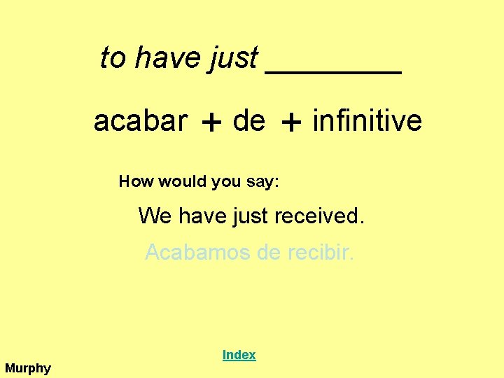 to have just ____ acabar + de + infinitive How would you say: We