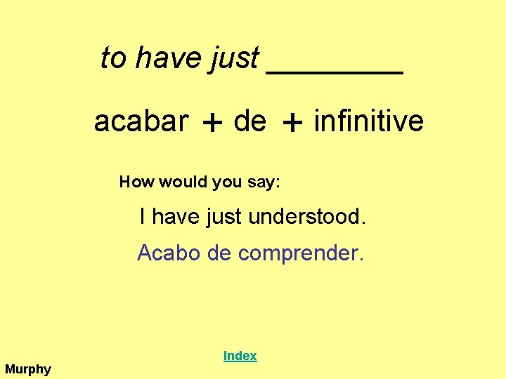 to have just ____ acabar + de + infinitive How would you say: I