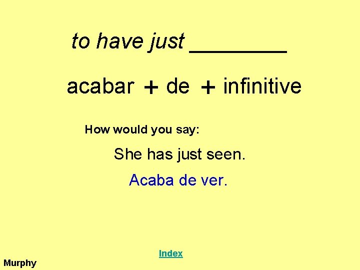 to have just ____ acabar + de + infinitive How would you say: She
