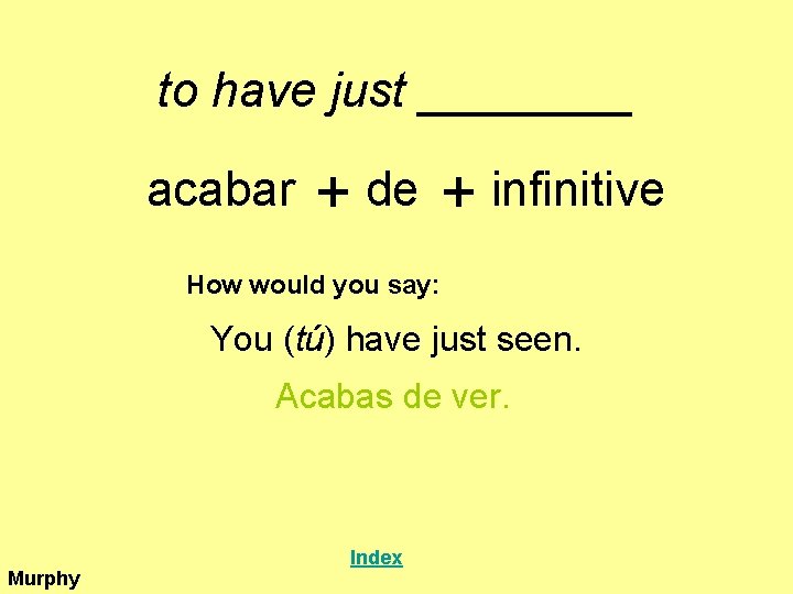 to have just ____ acabar + de + infinitive How would you say: You