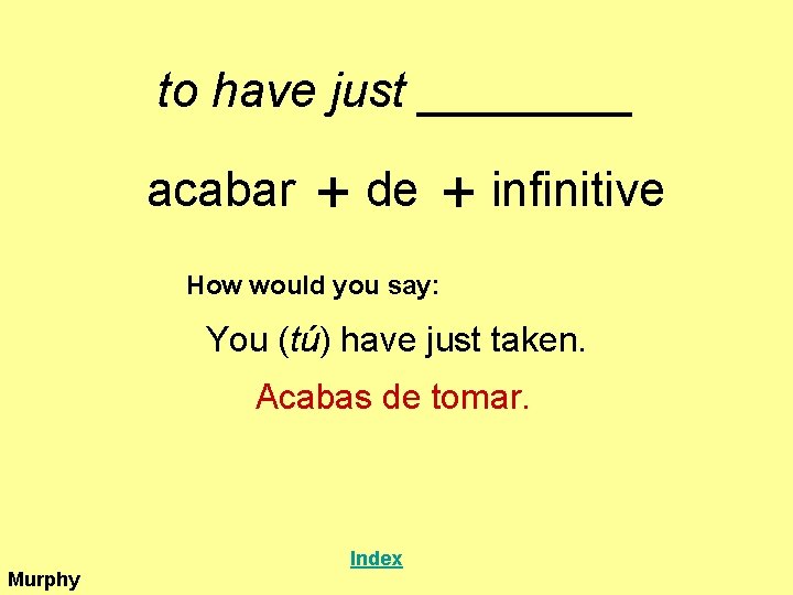 to have just ____ acabar + de + infinitive How would you say: You