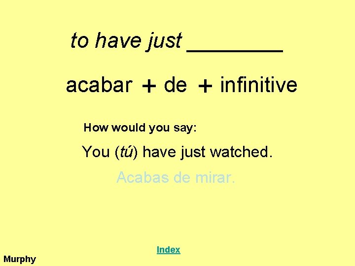 to have just ____ acabar + de + infinitive How would you say: You