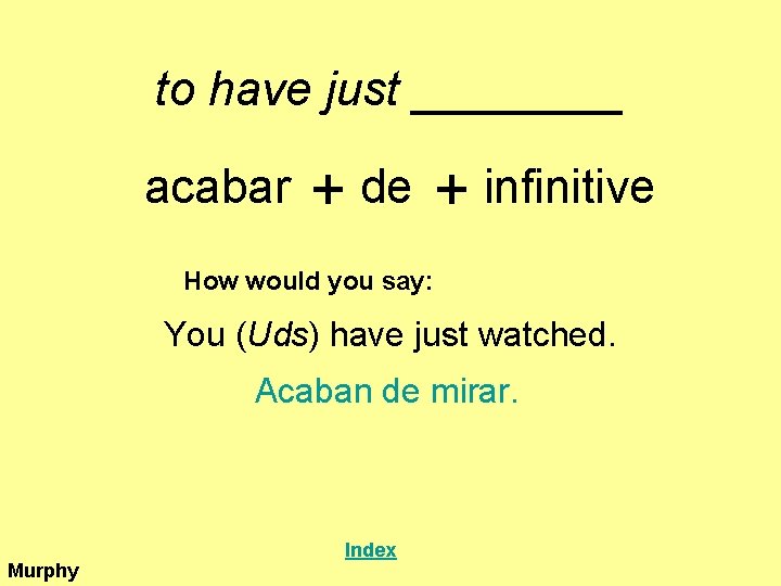 to have just ____ acabar + de + infinitive How would you say: You