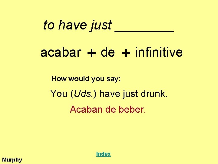 to have just ____ acabar + de + infinitive How would you say: You