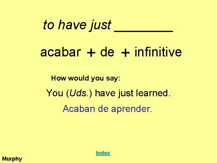 to have just ____ acabar + de + infinitive How would you say: You