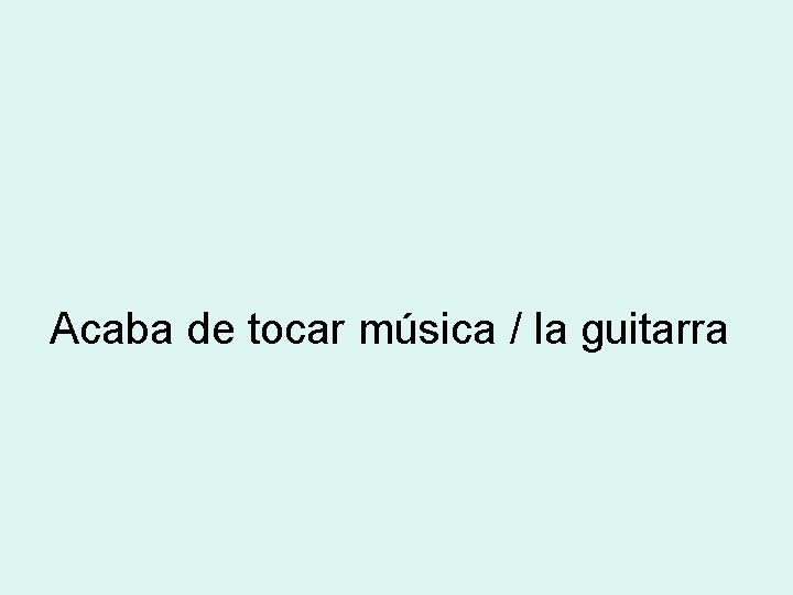 Acaba de tocar música / la guitarra 