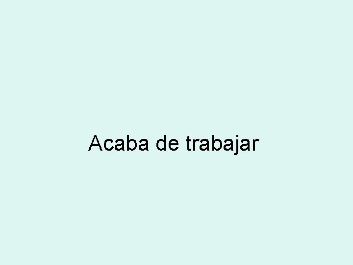 Acaba de trabajar 