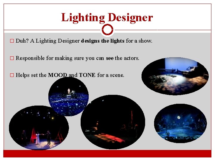 Lighting Designer � Duh? A Lighting Designer designs the lights for a show. �