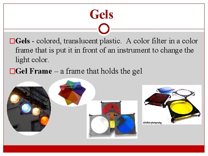 Gels �Gels - colored, translucent plastic. A color filter in a color frame that