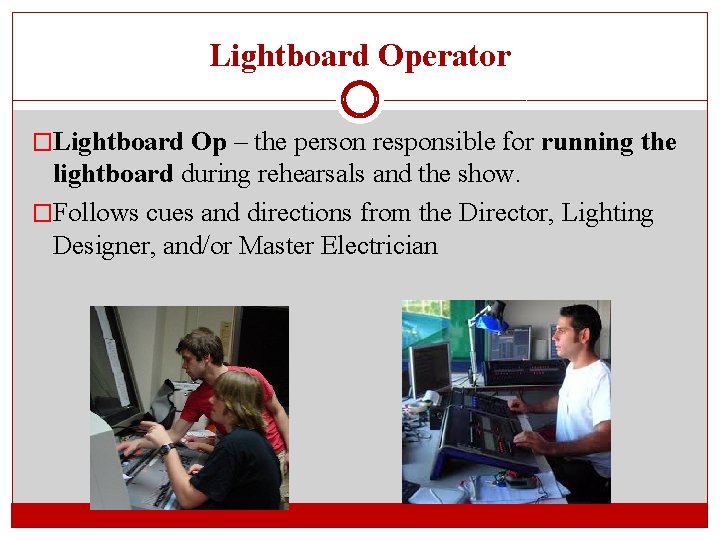 Lightboard Operator �Lightboard Op – the person responsible for running the lightboard during rehearsals