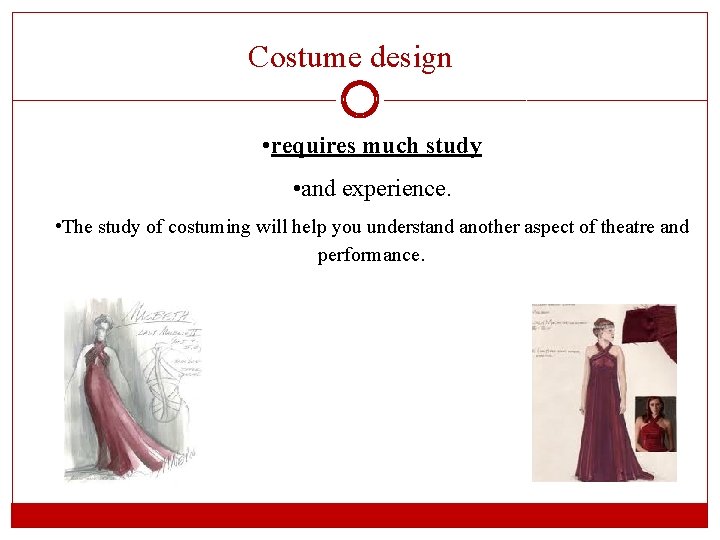 Costume design • requires much study • and experience. • The study of costuming