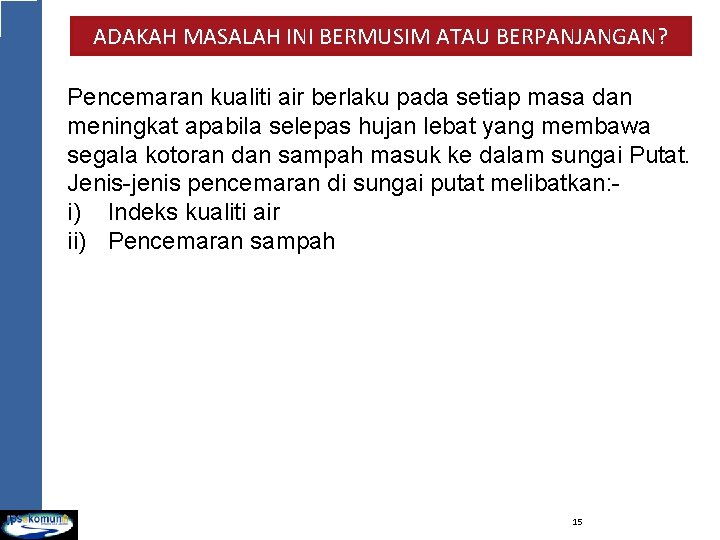 ADAKAH MASALAH INI BERMUSIM ATAU BERPANJANGAN? Pencemaran kualiti air berlaku pada setiap masa dan ADAKAH MASALAH INI BERMUSIM ATAU BERPANJANGAN? Pencemaran kualiti air berlaku pada setiap masa dan