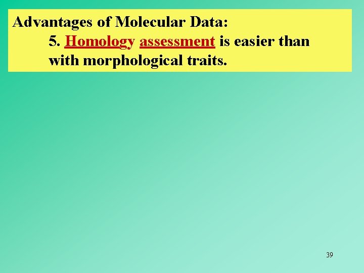 Advantages of Molecular Data: 5. Homology assessment is easier than with morphological traits. 39