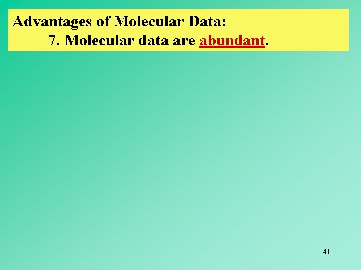 Advantages of Molecular Data: 7. Molecular data are abundant. 41 
