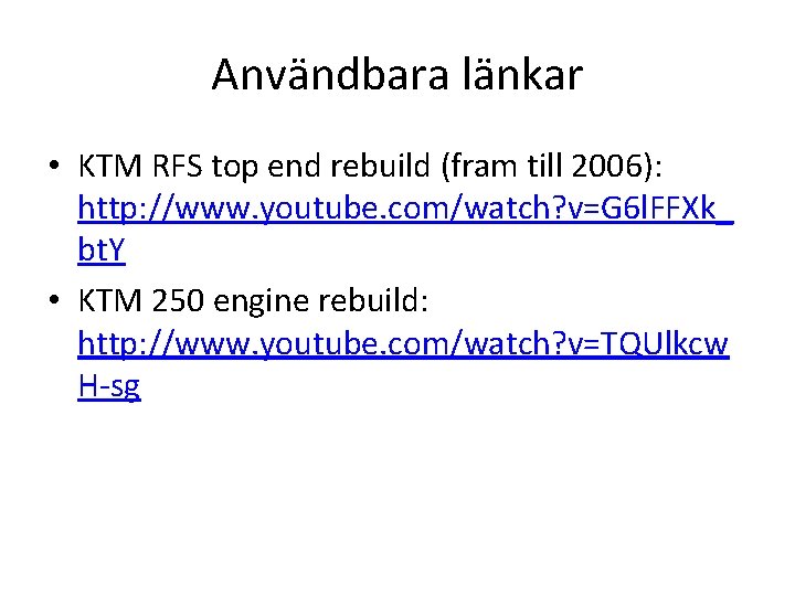 Användbara länkar • KTM RFS top end rebuild (fram till 2006): http: //www. youtube.