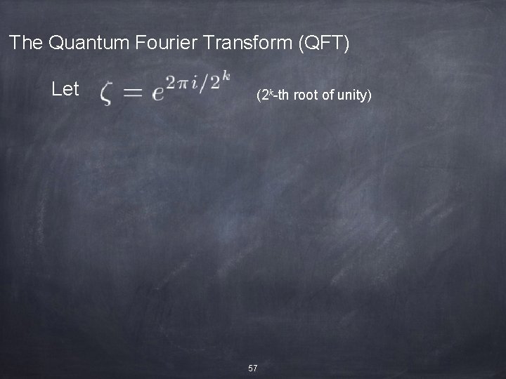 The Quantum Fourier Transform (QFT) Let (2 k-th root of unity) 57 