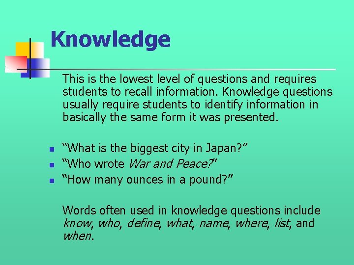 Knowledge This is the lowest level of questions and requires students to recall information. Knowledge This is the lowest level of questions and requires students to recall information.