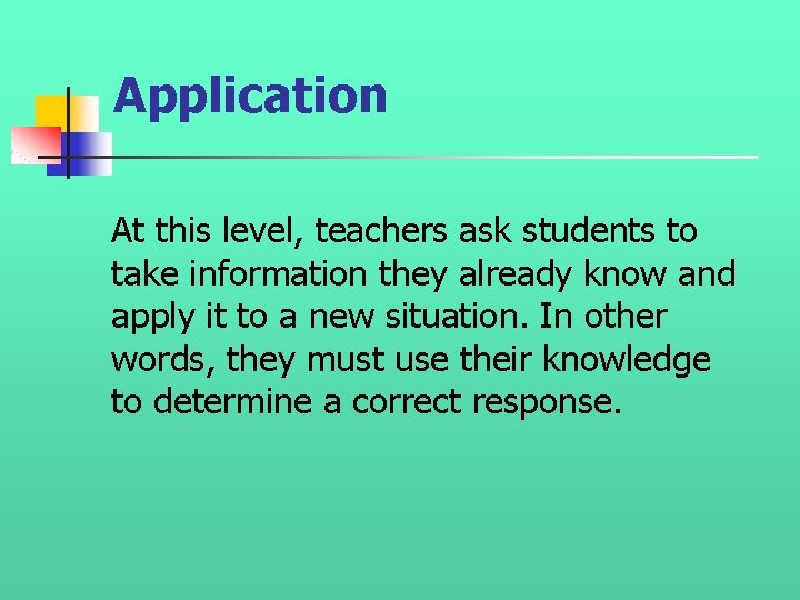 Application At this level, teachers ask students to take information they already know and