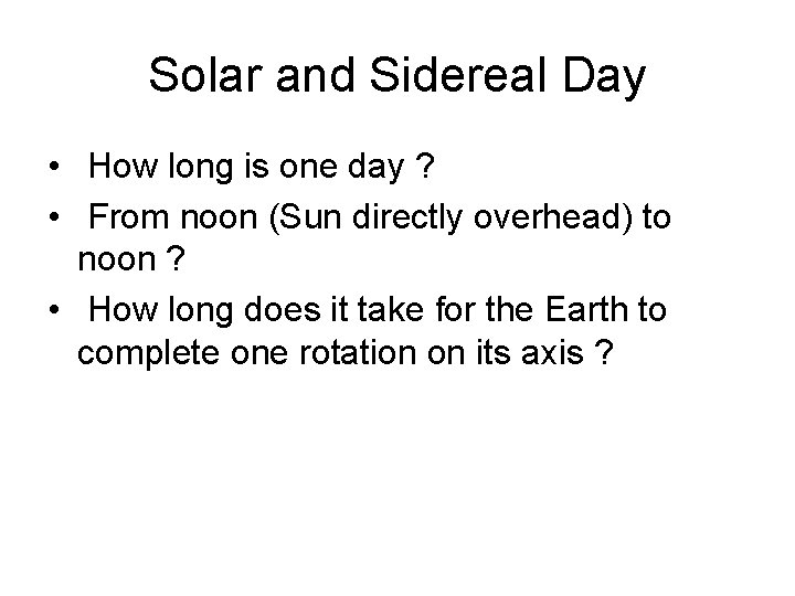 Solar and Sidereal Day • How long is one day ? • From noon