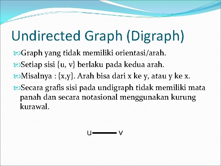 Undirected Graph (Digraph) Graph yang tidak memiliki orientasi/arah. Setiap sisi {u, v} berlaku pada