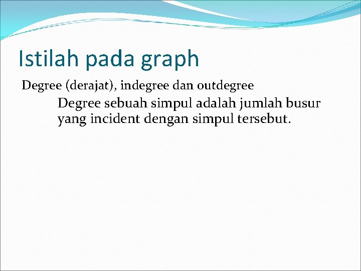 Istilah pada graph Degree (derajat), indegree dan outdegree Degree sebuah simpul adalah jumlah busur