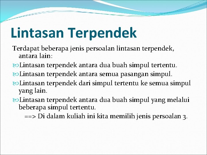 Lintasan Terpendek Terdapat beberapa jenis persoalan lintasan terpendek, antara lain: Lintasan terpendek antara dua