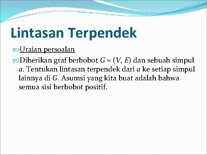 Lintasan Terpendek Uraian persoalan Diberikan graf berbobot G = (V, E) dan sebuah simpul