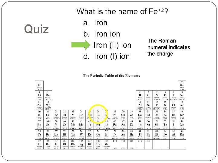 Quiz What is the name of Fe+2? a. Iron b. Iron ion The Roman