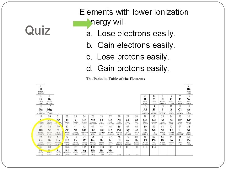 Quiz Elements with lower ionization energy will a. Lose electrons easily. b. Gain electrons