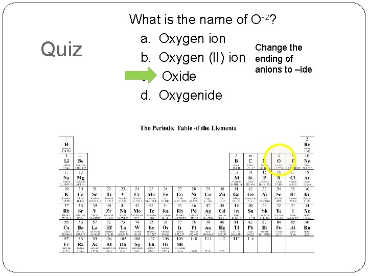 Quiz What is the name of O-2? a. Oxygen ion Change the b. Oxygen