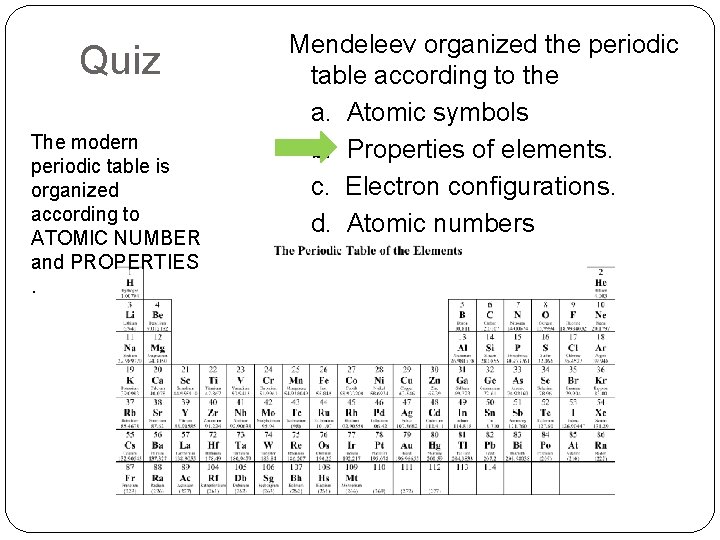 Quiz The modern periodic table is organized according to ATOMIC NUMBER and PROPERTIES. Mendeleev