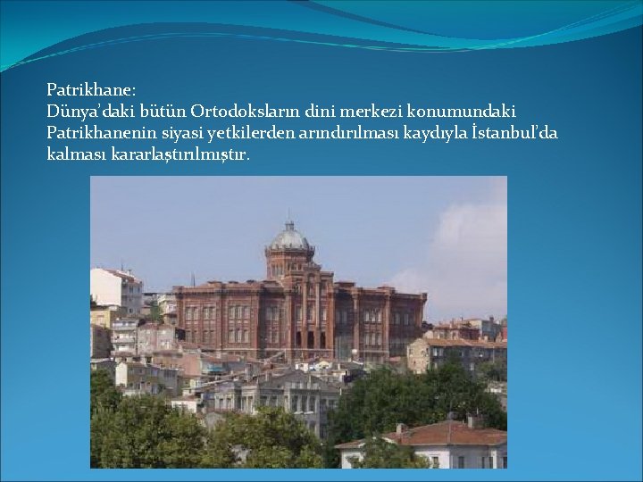 Patrikhane: Dünya’daki bütün Ortodoksların dini merkezi konumundaki Patrikhanenin siyasi yetkilerden arındırılması kaydıyla İstanbul’da kalması