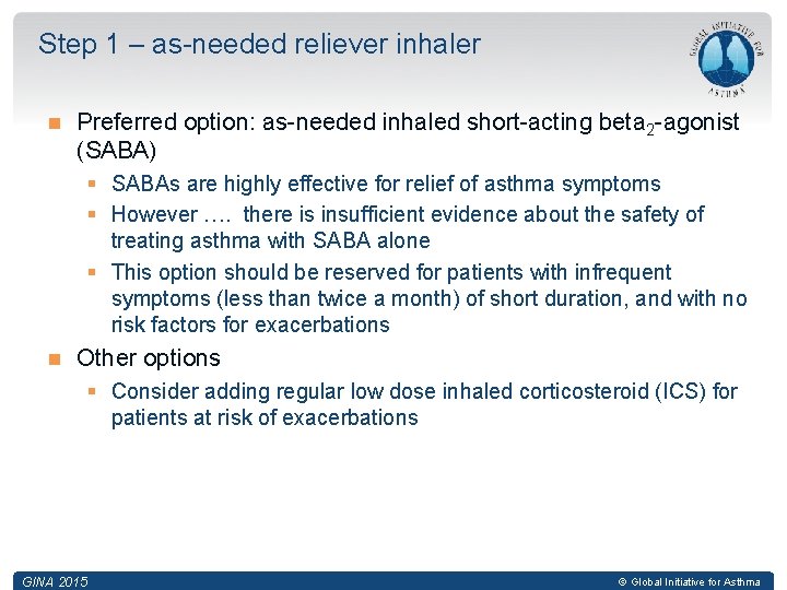Step 1 – as-needed reliever inhaler Preferred option: as-needed inhaled short-acting beta 2 -agonist