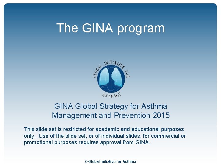 The GINA program GINA Global Strategy for Asthma Management and Prevention 2015 This slide