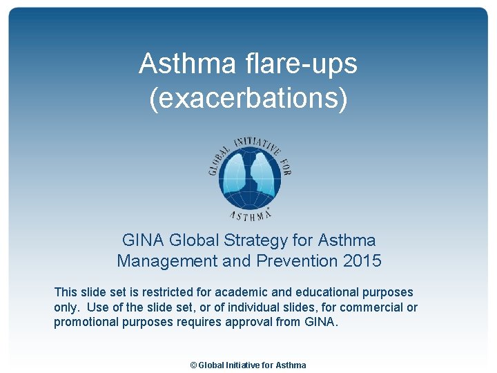 Asthma flare-ups (exacerbations) GINA Global Strategy for Asthma Management and Prevention 2015 This slide